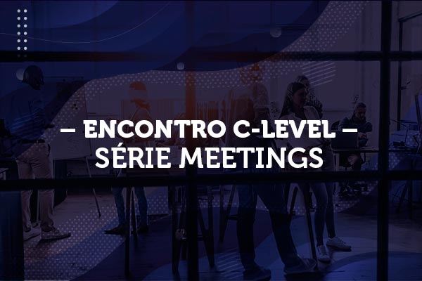 ENCONTRO C-LEVEL - SÉRIE MEETINGS